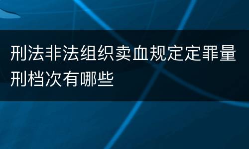 刑法非法组织卖血规定定罪量刑档次有哪些