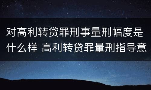 对高利转贷罪刑事量刑幅度是什么样 高利转贷罪量刑指导意见