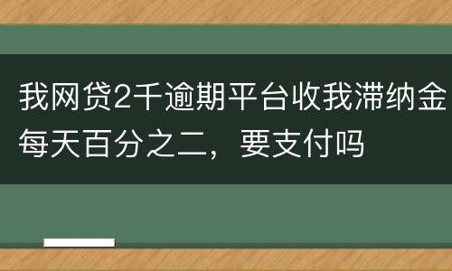 我网贷2千逾期平台收我滞纳金每天百分之二，要支付吗