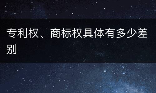 专利权、商标权具体有多少差别