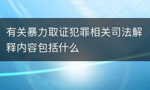 有关暴力取证犯罪相关司法解释内容包括什么