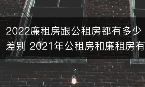 2022廉租房跟公租房都有多少差别 2021年公租房和廉租房有什么区别