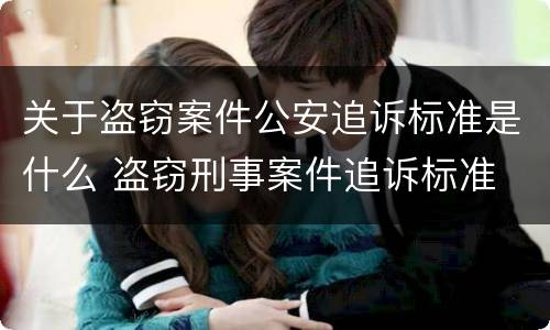 关于盗窃案件公安追诉标准是什么 盗窃刑事案件追诉标准