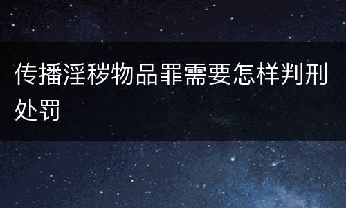 传播淫秽物品罪需要怎样判刑处罚