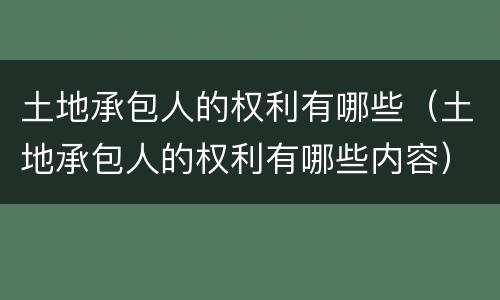 土地承包人的权利有哪些（土地承包人的权利有哪些内容）