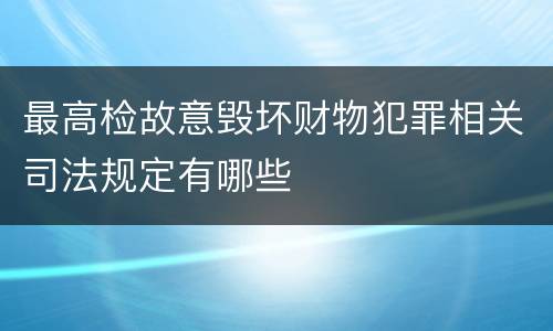 最高检故意毁坏财物犯罪相关司法规定有哪些