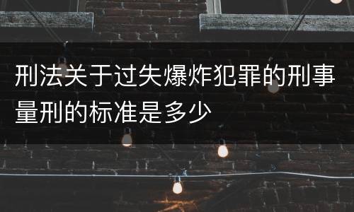 刑法关于过失爆炸犯罪的刑事量刑的标准是多少