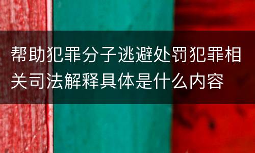 帮助犯罪分子逃避处罚犯罪相关司法解释具体是什么内容
