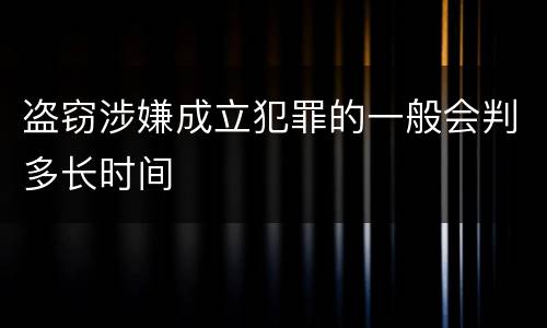 盗窃涉嫌成立犯罪的一般会判多长时间
