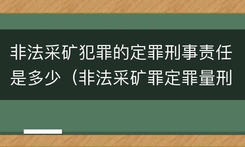 非法采矿犯罪的定罪刑事责任是多少（非法采矿罪定罪量刑）