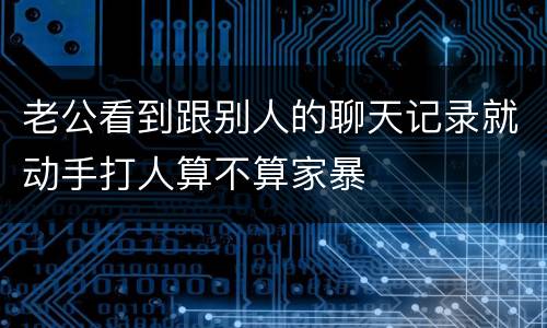 老公看到跟别人的聊天记录就动手打人算不算家暴