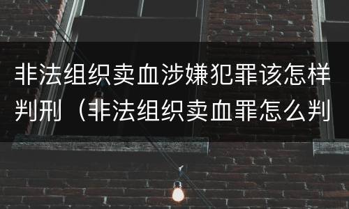 非法组织卖血涉嫌犯罪该怎样判刑（非法组织卖血罪怎么判）