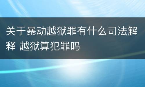 关于暴动越狱罪有什么司法解释 越狱算犯罪吗