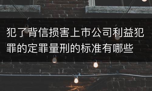 犯了背信损害上市公司利益犯罪的定罪量刑的标准有哪些
