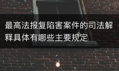 最高法报复陷害案件的司法解释具体有哪些主要规定