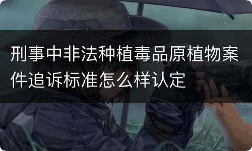 刑事中非法种植毒品原植物案件追诉标准怎么样认定