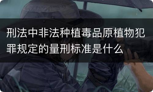 刑法中非法种植毒品原植物犯罪规定的量刑标准是什么