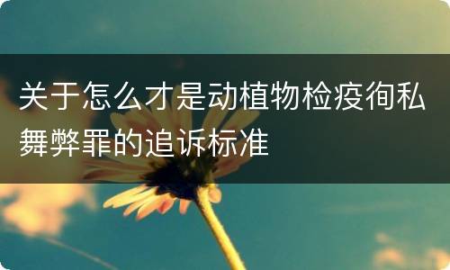 关于怎么才是动植物检疫徇私舞弊罪的追诉标准