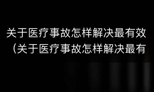 关于医疗事故怎样解决最有效（关于医疗事故怎样解决最有效的办法）