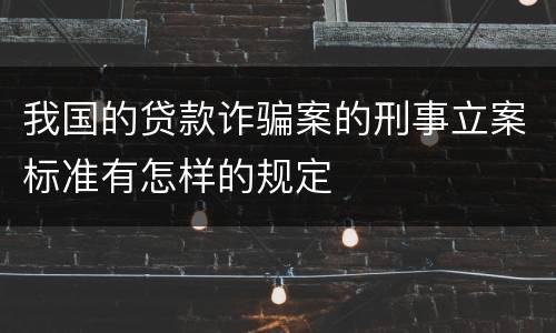 我国的贷款诈骗案的刑事立案标准有怎样的规定