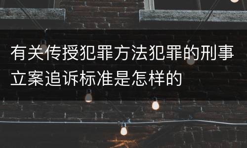有关传授犯罪方法犯罪的刑事立案追诉标准是怎样的