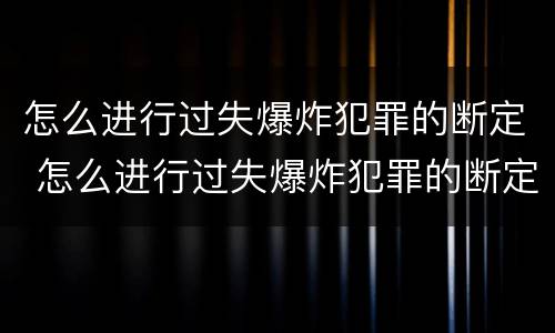 怎么进行过失爆炸犯罪的断定 怎么进行过失爆炸犯罪的断定程序