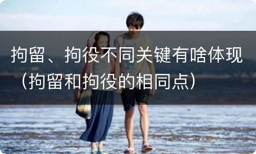拘留、拘役不同关键有啥体现（拘留和拘役的相同点）