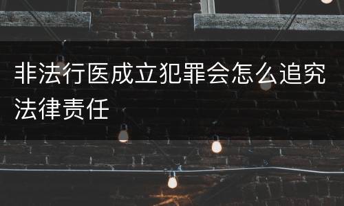 非法行医成立犯罪会怎么追究法律责任