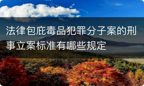 法律包庇毒品犯罪分子案的刑事立案标准有哪些规定