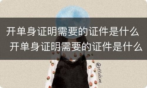 开单身证明需要的证件是什么 开单身证明需要的证件是什么意思