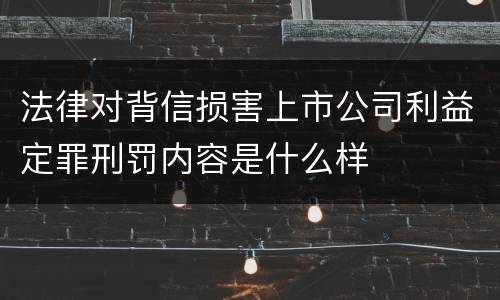 法律对背信损害上市公司利益定罪刑罚内容是什么样