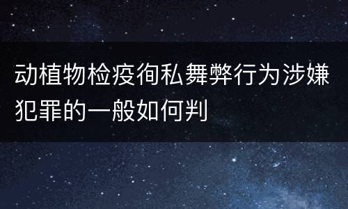 动植物检疫徇私舞弊行为涉嫌犯罪的一般如何判