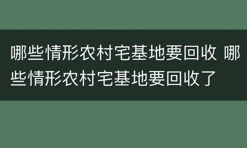 哪些情形农村宅基地要回收 哪些情形农村宅基地要回收了