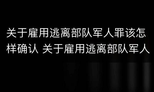 关于雇用逃离部队军人罪该怎样确认 关于雇用逃离部队军人罪该怎样确认犯罪