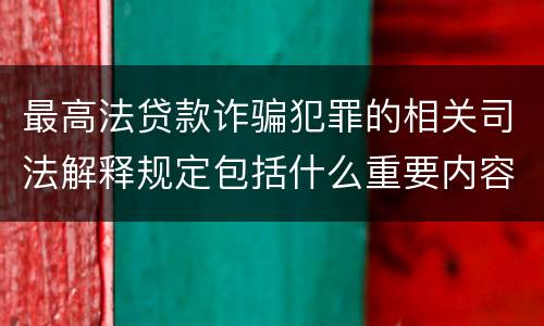 最高法贷款诈骗犯罪的相关司法解释规定包括什么重要内容