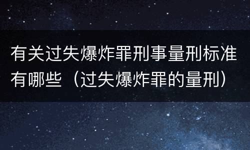 有关过失爆炸罪刑事量刑标准有哪些（过失爆炸罪的量刑）
