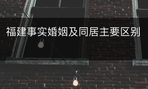 福建事实婚姻及同居主要区别