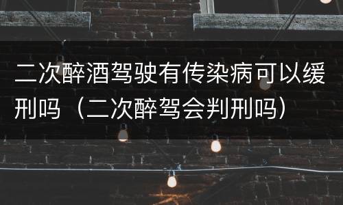 二次醉酒驾驶有传染病可以缓刑吗（二次醉驾会判刑吗）