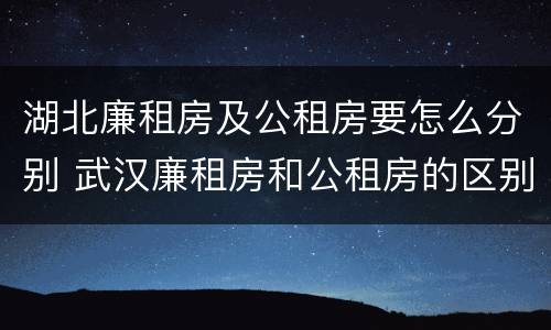 湖北廉租房及公租房要怎么分别 武汉廉租房和公租房的区别
