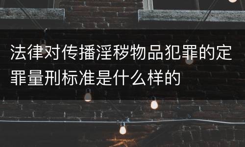 法律对传播淫秽物品犯罪的定罪量刑标准是什么样的