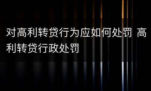对高利转贷行为应如何处罚 高利转贷行政处罚