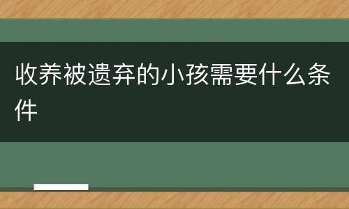 收养被遗弃的小孩需要什么条件