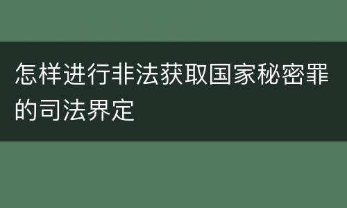 怎样进行非法获取国家秘密罪的司法界定