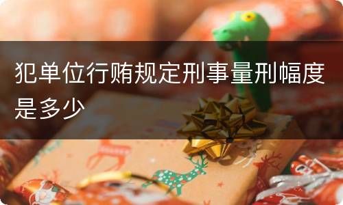 犯单位行贿规定刑事量刑幅度是多少