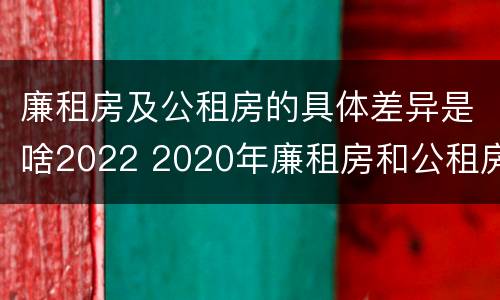 廉租房及公租房的具体差异是啥2022 2020年廉租房和公租房的区别