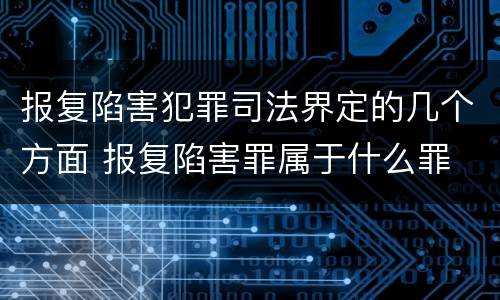 报复陷害犯罪司法界定的几个方面 报复陷害罪属于什么罪