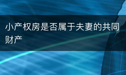 小产权房是否属于夫妻的共同财产