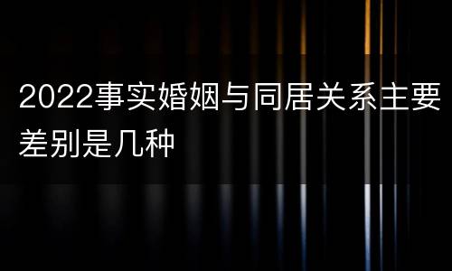 2022事实婚姻与同居关系主要差别是几种