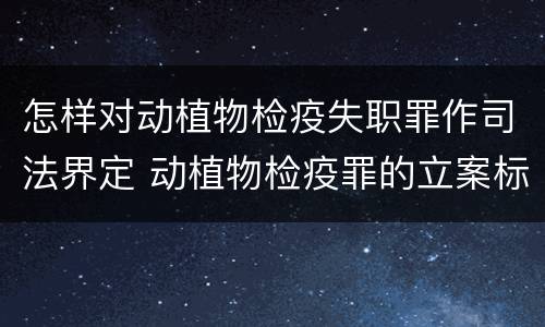 怎样对动植物检疫失职罪作司法界定 动植物检疫罪的立案标准