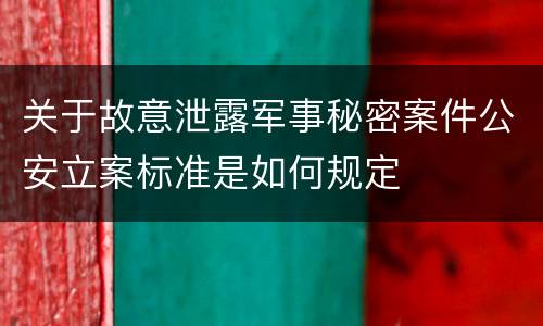 关于故意泄露军事秘密案件公安立案标准是如何规定